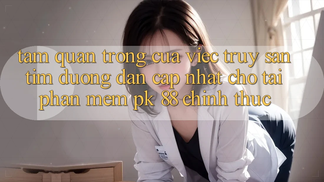 Tầm Quan Trọng Của Việc Truy săn tìm “Đường dẫn Cập Nhật Cho Tải Phần mềm PK 88” Chính Thức