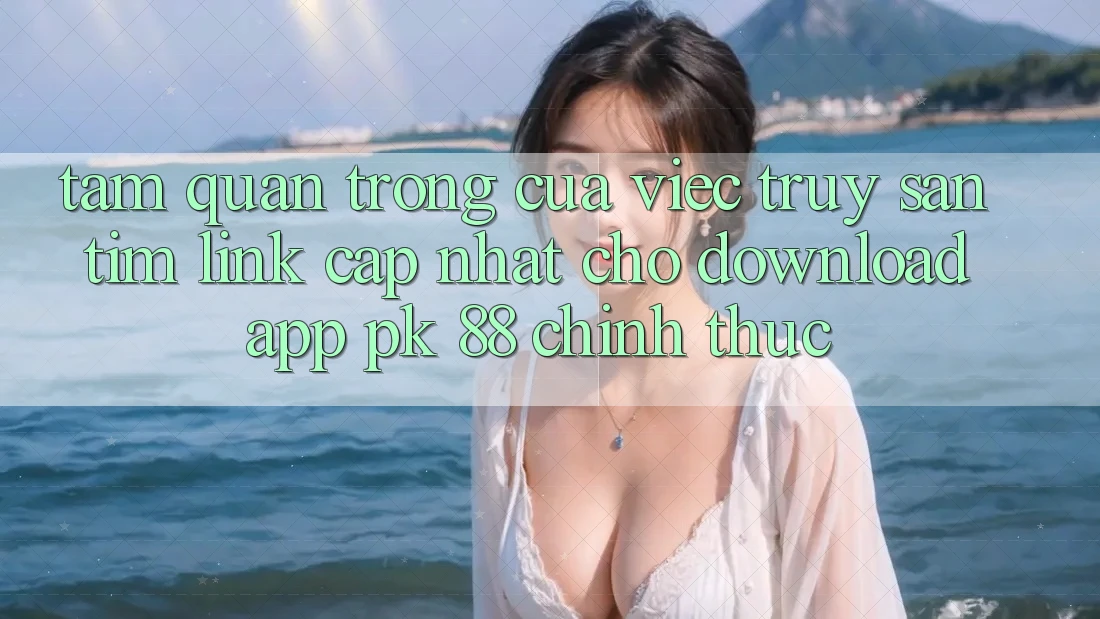 Tầm Quan Trọng Của Việc Truy săn tìm “Link Cập Nhật Cho Download App PK 88” Chính Thức