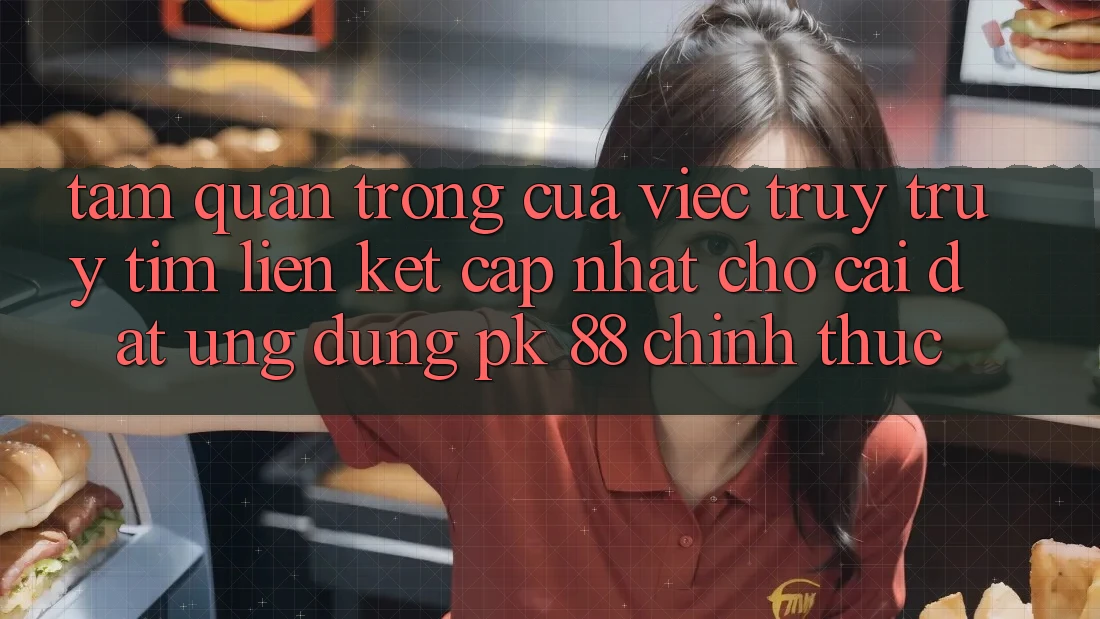 Tầm Quan Trọng Của Việc Truy truy tìm “Liên kết Cập Nhật Cho Cài đặt Ứng Dụng PK 88” Chính Thức