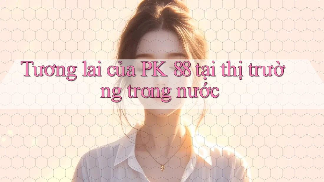 Tương lai của PK 88 tại thị trường trong nước