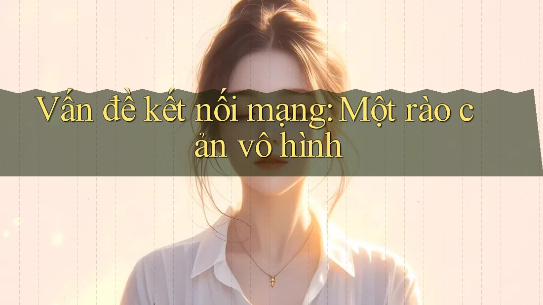 Vấn đề kết nối mạng: Một rào cản vô hình