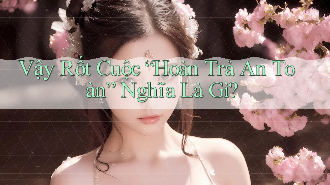 Vậy Rốt Cuộc “Hoàn Trả An Toàn” Nghĩa Là Gì?