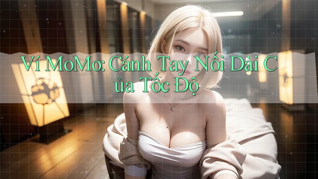 Ví MoMo: Cánh Tay Nối Dài Của Tốc Độ