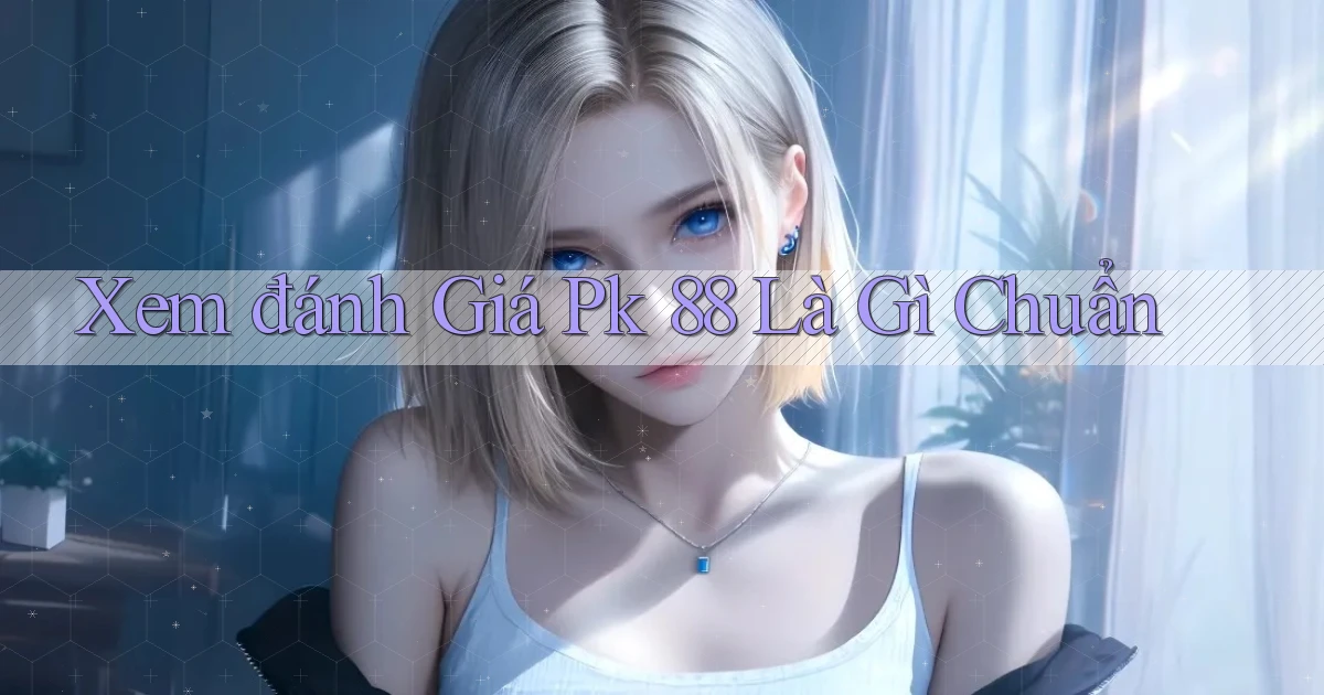 xem đánh giá pk 88 là gì chuẩn